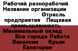 Рабочий-разнорабочий › Название организации ­ Fusion Service › Отрасль предприятия ­ Пищевая промышленность › Минимальный оклад ­ 17 000 - Все города Работа » Вакансии   . Крым,Евпатория